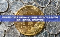 币安官网入口-币安（Binance）官网唯一安全入口与全平台下载指南，谨防钓鱼，保障资产安全