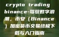crypto trading binance-驾驭数字浪潮，币安（Binance）加密货币交易终极下载与入门指南