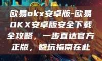 欧易okx安卓版-欧易OKX安卓版安全下载全攻略，一步直达官方正版，避坑指南在此