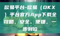欧易平台-欧易（OKX）平台官方App下载全攻略，安全、便捷，一步到位
