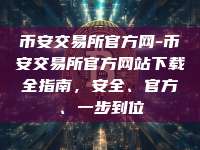 币安交易所官方网-币安交易所官方网站下载全指南，安全、官方、一步到位