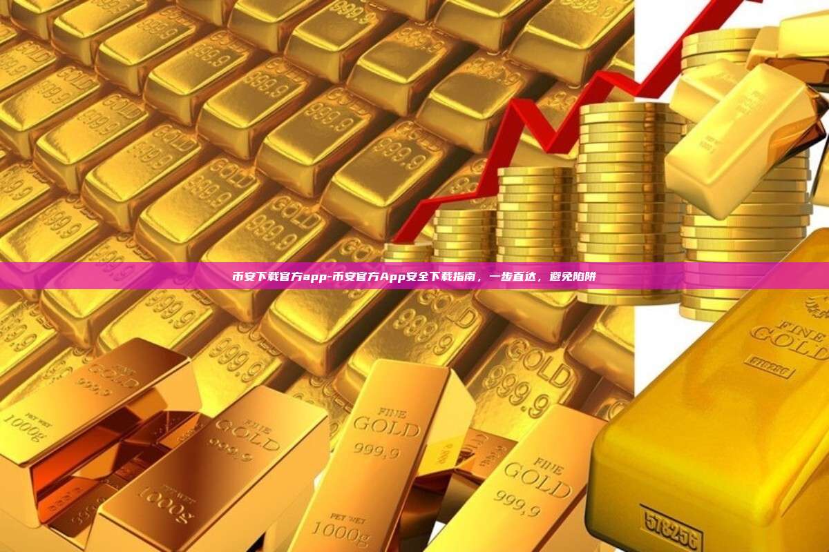 币安下载官方app-币安官方App安全下载指南，一步直达，避免陷阱