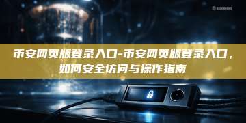 币安网页版登录入口-币安网页版登录入口，如何安全访问与操作指南