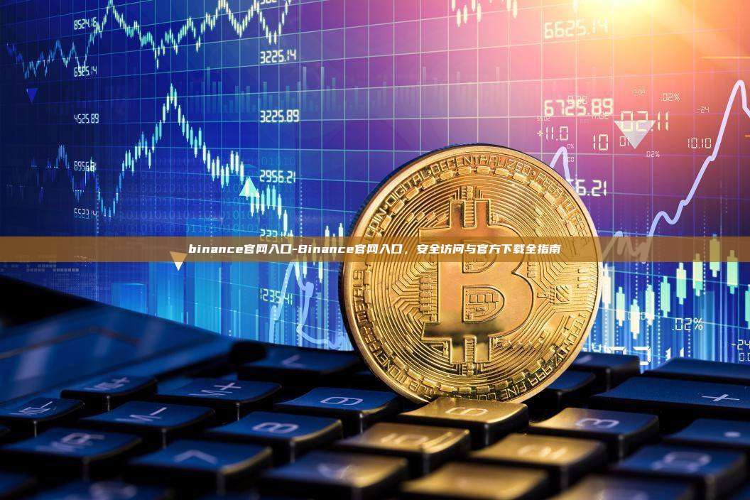 binance官网入口-Binance官网入口，安全访问与官方下载全指南