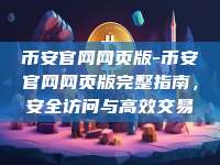 币安官网网页版-币安官网网页版完整指南，安全访问与高效交易