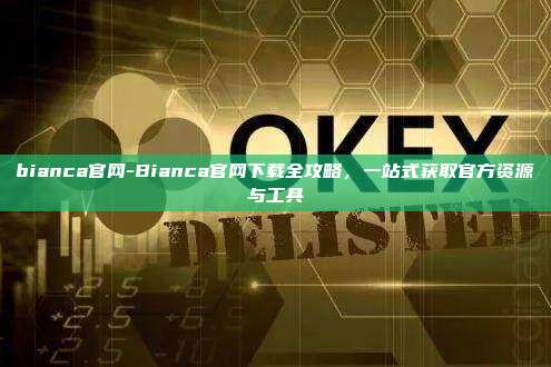 bianca官网-Bianca官网下载全攻略，一站式获取官方资源与工具