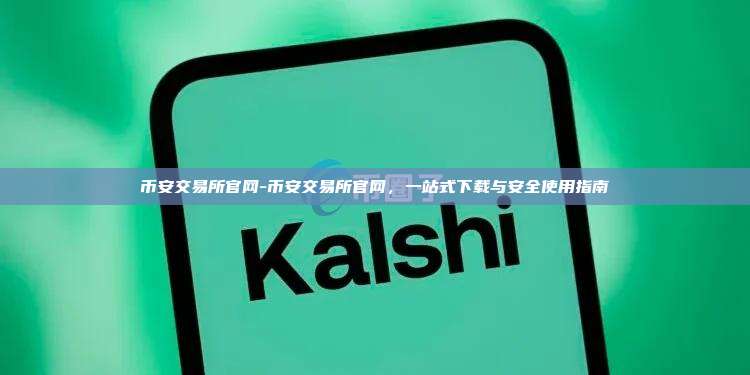 币安交易所官网-币安交易所官网，一站式下载与安全使用指南