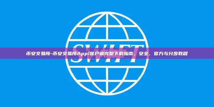 币安交易所-币安交易所App/客户端完整下载指南，安全、官方与分步教程