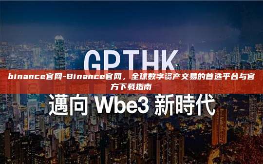 binance官网-Binance官网，全球数字资产交易的首选平台与官方下载指南
