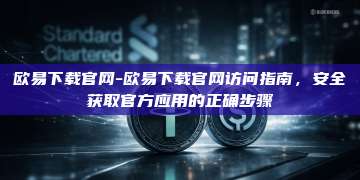 欧易下载官网-欧易下载官网访问指南，安全获取官方应用的正确步骤