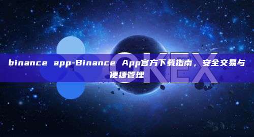 binance app-Binance App官方下载指南，安全交易与便捷管理