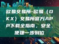 欧易交易所-欧易（OKX）交易所官方APP下载全指南，安全、便捷一步到位