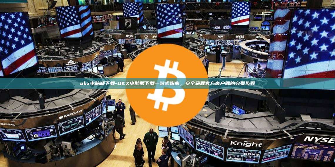 okx电脑版下载-OKX电脑版下载一站式指南，安全获取官方客户端的完整步骤
