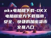 okx电脑版下载-OKX电脑版官方下载指南，安全、快捷的加密货币交易入口