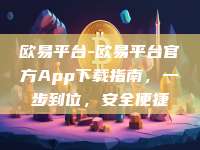 欧易平台-欧易平台官方App下载指南，一步到位，安全便捷