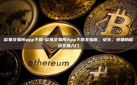 欧易交易所app下载-欧易交易所App下载全指南，安全、快捷的移动交易入门