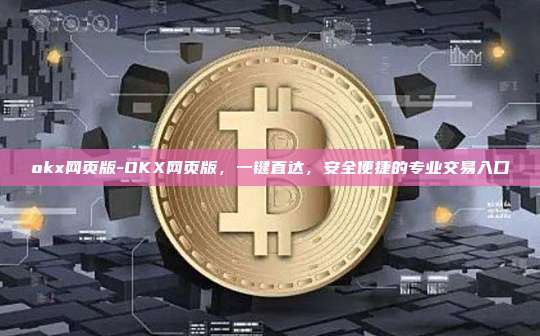 okx网页版-OKX网页版，一键直达，安全便捷的专业交易入口