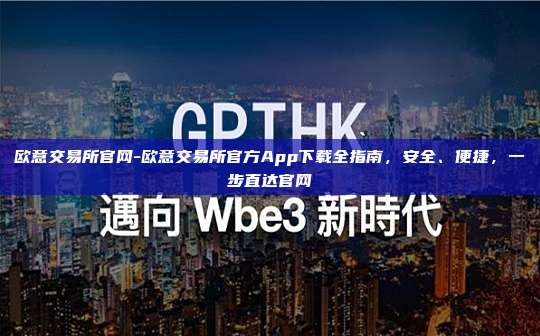 欧意交易所官网-欧意交易所官方App下载全指南，安全、便捷，一步直达官网