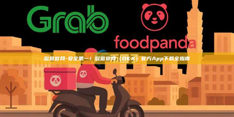 欧意官网-安全第一！欧意官网（OKX）官方App下载全指南