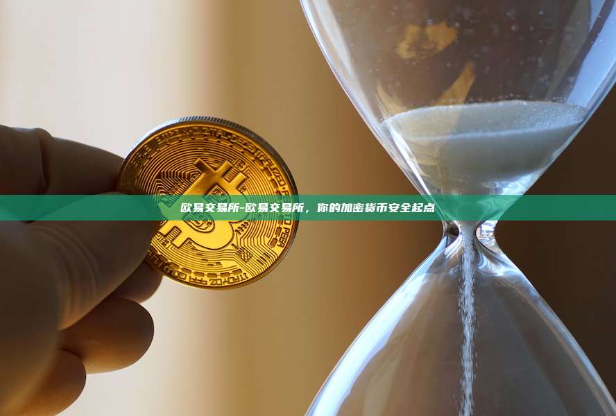 欧易交易所-欧易交易所，你的加密货币安全起点