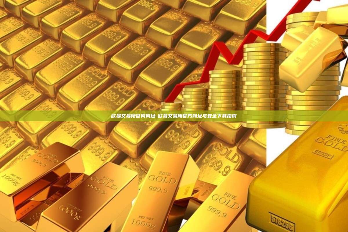 欧易交易所官网网址-欧易交易所官方网址与安全下载指南