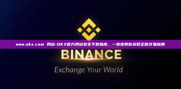 www.okx.com 网站-OKX官方网站安全下载指南，一步步教你获取正版交易应用