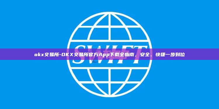 okx交易所-OKX交易所官方App下载全指南，安全、快捷一步到位