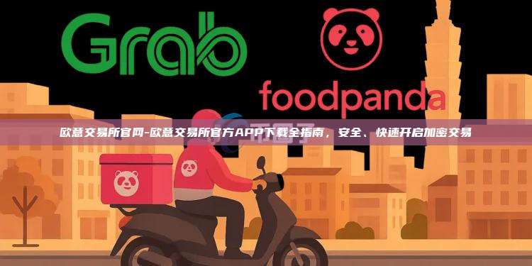 欧意交易所官网-欧意交易所官方APP下载全指南，安全、快速开启加密交易