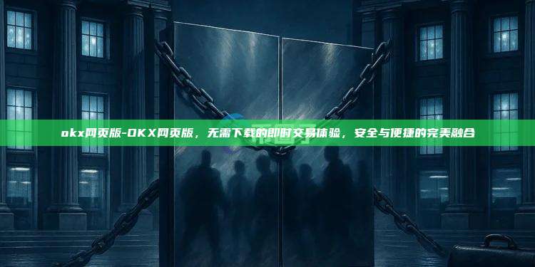 okx网页版-OKX网页版，无需下载的即时交易体验，安全与便捷的完美融合