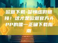 欧意下载-警惕虚假链接！这才是欧意官方APP的唯一正确下载指南