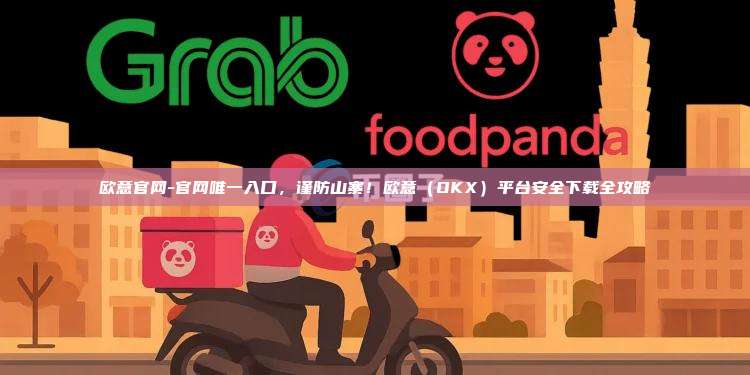 欧意官网-官网唯一入口，谨防山寨！欧意（OKX）平台安全下载全攻略