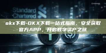 okx下载-OKX下载一站式指南，安全获取官方APP，开启数字资产之旅