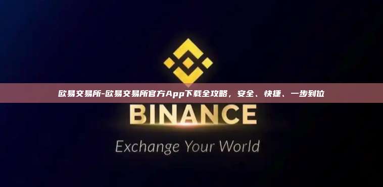 欧易交易所-欧易交易所官方App下载全攻略，安全、快捷、一步到位