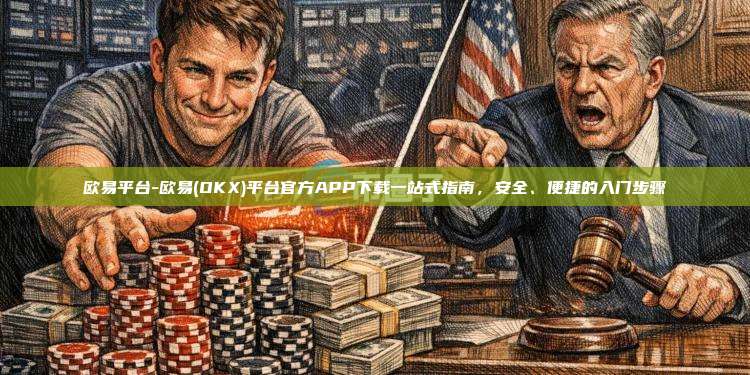 欧易平台-欧易(OKX)平台官方APP下载一站式指南，安全、便捷的入门步骤