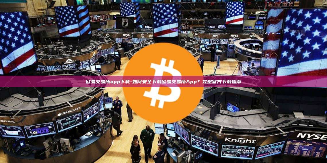 欧易交易所app下载-如何安全下载欧易交易所App？完整官方下载指南