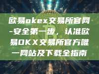 欧易okex交易所官网-安全第一步，认准欧易OKX交易所官方唯一网站及下载全指南