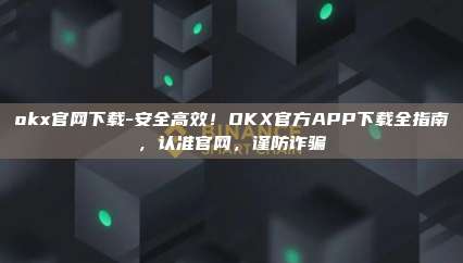 okx官网下载-安全高效！OKX官方APP下载全指南，认准官网，谨防诈骗