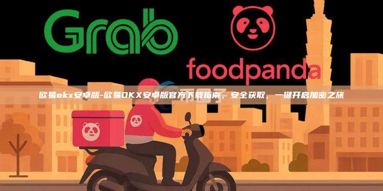 欧易okx安卓版-欧易OKX安卓版官方下载指南，安全获取，一键开启加密之旅