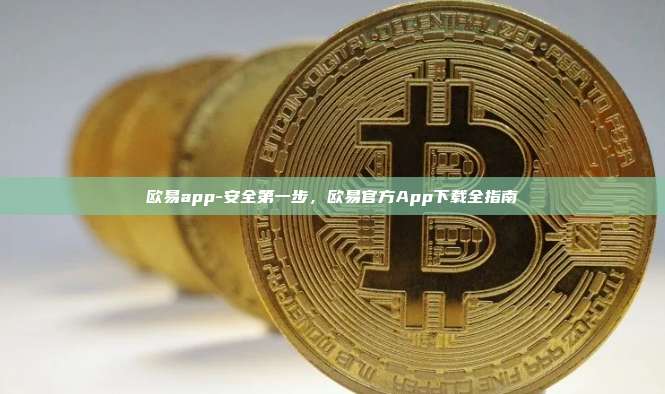 欧易app-安全第一步，欧易官方App下载全指南