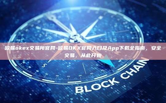 欧易okex交易所官网-欧易OKX官网入口及App下载全指南，安全交易，从此开始