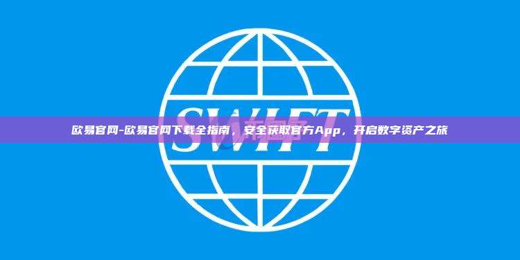 欧易官网-欧易官网下载全指南，安全获取官方App，开启数字资产之旅